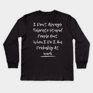 I Don't Always Tolerate Stupid People But When I Do I Am Probably At work Kids Long Sleeve T-Shirt